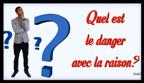 Quel est le danger avec la raison?