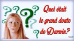 Quel était le grand doute de Darwin?
